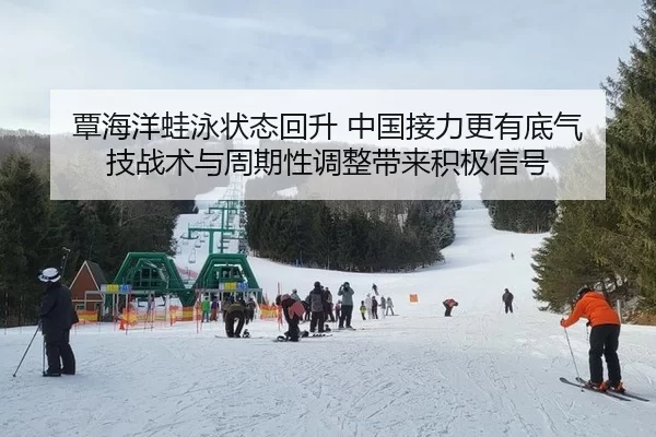 覃海洋蛙泳状态回升 中国接力更有底气 技战术与周期性调整带来积极信号