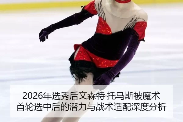 2026年选秀后文森特·托马斯被魔术首轮选中后的潜力与战术适配深度分析
